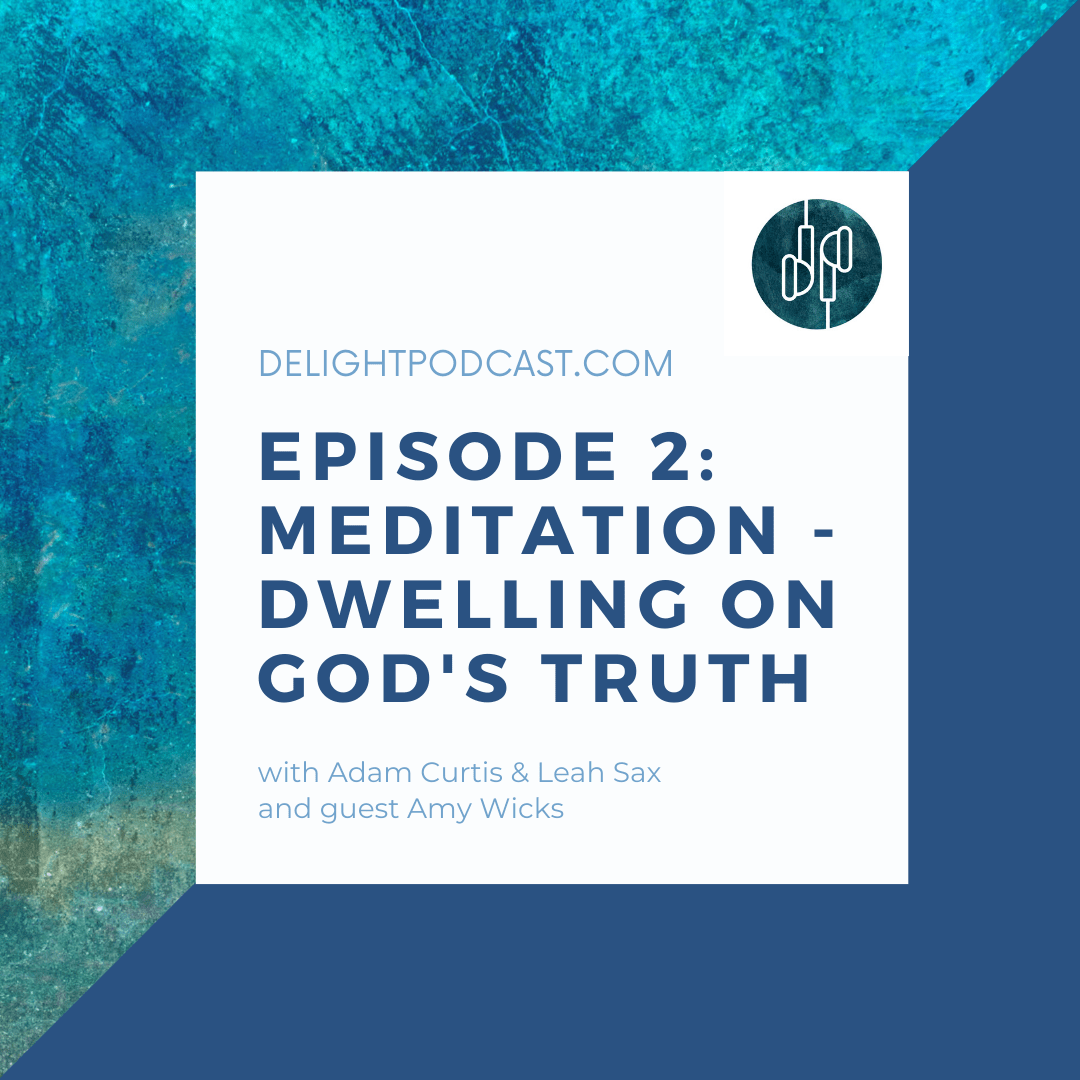 Episode 2 Delight Podcast Meditation dwelling on Gods truth Amy wicks adam curtis leah sax Delight Podcast for new Christians and encouragement for others with Adam Curtis and Leah sax