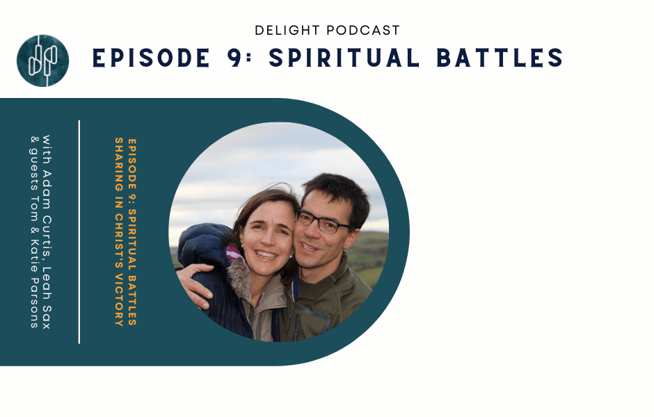 Episode 9 delight podcast spiritual battles sharing in christ's victory tom katie parsons adam curtis leah sax Delight Podcast Delight Podcast for new Christians and encouragement for others with Adam Curtis and Leah sax